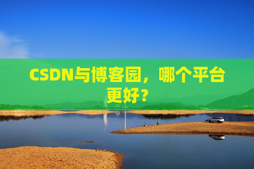 CSDN与博客园，哪个平台更好？